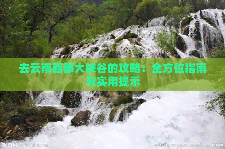 的攻略：全方位指南与实用提示开元ky棋牌去云南西部大峡谷